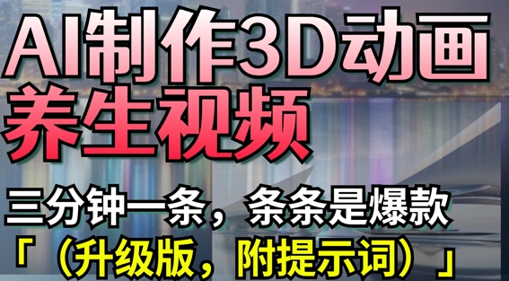 AI制作3D动画养生视频，三分钟一条，条条是爆款(升级版，附提示词)-汇流