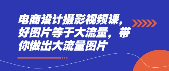 电商设计摄影视频课，好图片等于大流量，带你做出大流量图片-汇流