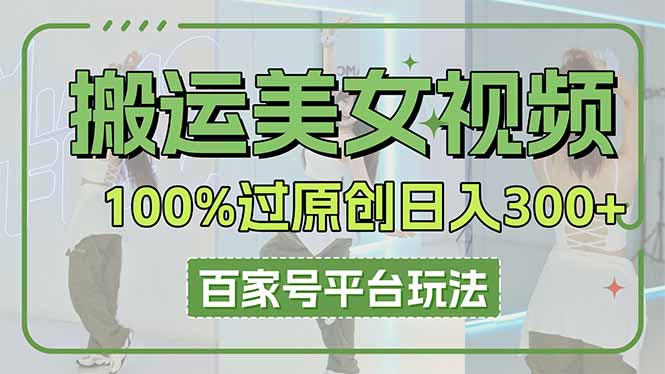 搬运美女视频100%过原创大揭秘，百家号平台玩法，轻松日入3000+(可矩阵-汇流