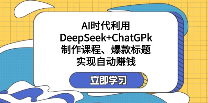 某付费文：AI时代利用DeepSeek+ChatGPk制作课程、爆款标题，实现自动赚钱-汇流
