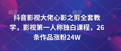 抖音影视大佬心影之剪全套教学，影视第一人称独白课程，26条作品涨粉24W-汇流
