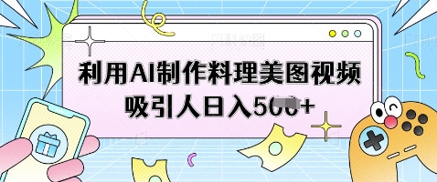 利用AI制作料理美图视频吸引人日入5张-汇流