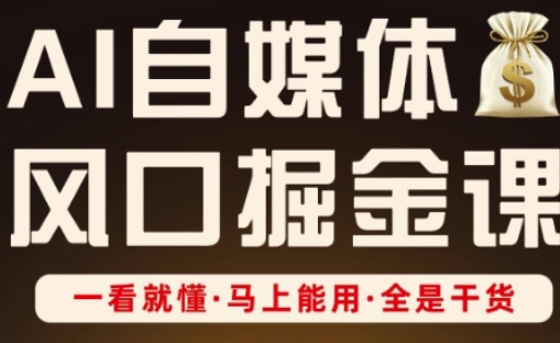 AI自媒体风口掘金课，一看就懂·马上能用·全是干货-汇流