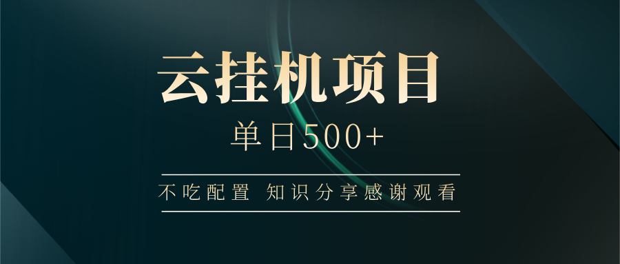 云挂机项目单日500+ 不吃配置，知识分享感谢观看-汇流
