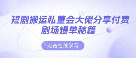 短剧搬运私董会大佬分享付费剧场爆单秘籍-汇流