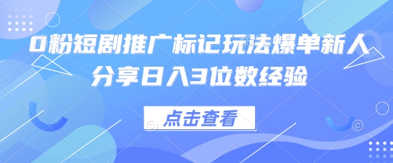 0粉短剧推广标记玩法爆单新人分享日入3位数经验-汇流