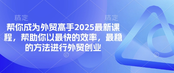 帮你成为外贸高手2025最新课程，帮助你以最快的效率，最稳的方法进行外贸创业-汇流