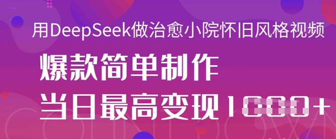 用DeepSeek做治愈小院怀旧风格视频，爆款轻松制作，当日最高变现1k-汇流