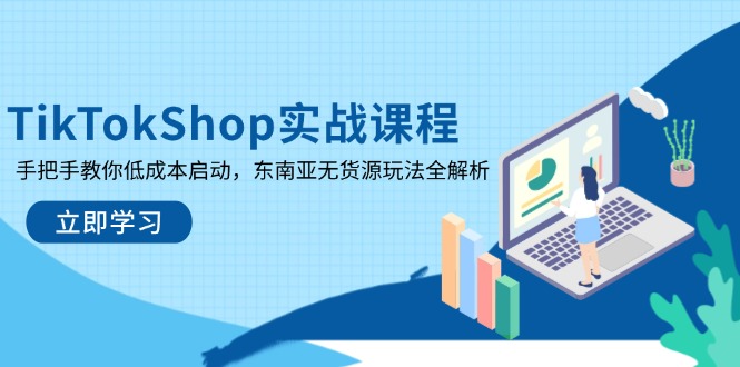 TikTokShop实战课程，手把手教你低成本启动，东南亚无货源玩法全解析-汇流