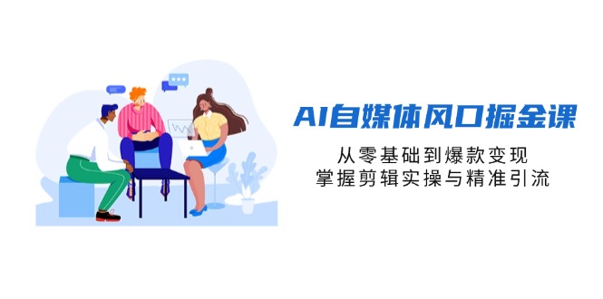 AI自媒体风口掘金课，从零基础到爆款变现，掌握剪辑实操与精准引流-汇流
