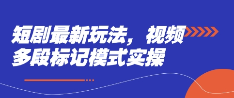 短剧最新玩法，视频多段标记模式实操-汇流