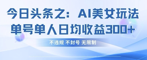今日头条之AI美女玩法单号单人日均收益3张+，不违规 不封号 无限制-汇流