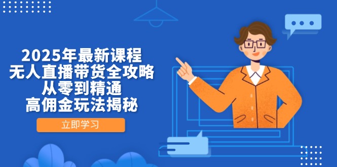 2025年最新课程，无人直播带货全攻略，从零到精通，高佣金玩法揭秘-汇流
