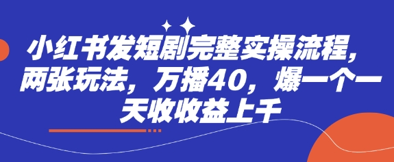小红书发短剧完整实操流程，两张玩法，万播40，爆一个一天收收益上千-汇流