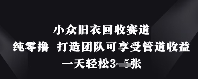 小众旧衣回收赛道，纯零撸 打造团队可享受管道收益，一天轻松3张-汇流