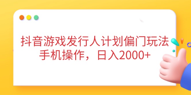 抖音游戏发行人计划偏门玩法，手机操作，日入2000+-汇流