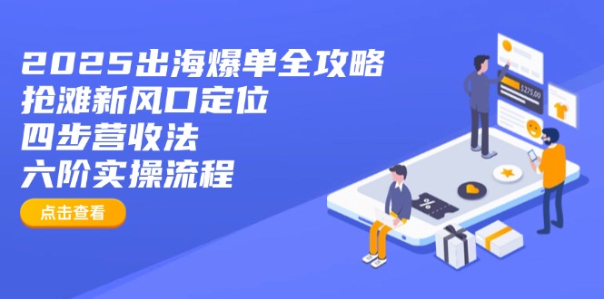 2025出海爆单全攻略：抢滩新风口定位+四步营收法+六阶实操流程-汇流