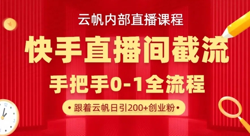 云帆内部直播课·快手直播间截流玩法，日引100+创业粉-汇流