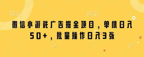 微信小游戏广告掘金项目，单机日入50+，批量操作日入3张-汇流