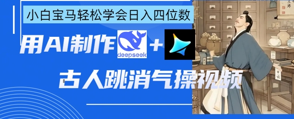 AI古人跳消气操视频制作，deepseek+即梦，小白宝马轻松学会日入四位数-汇流
