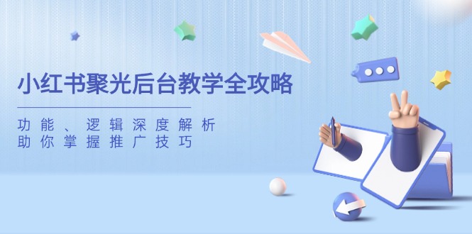 小红书聚光后台教学全攻略，功能、逻辑深度解析，助你掌握推广技巧-汇流