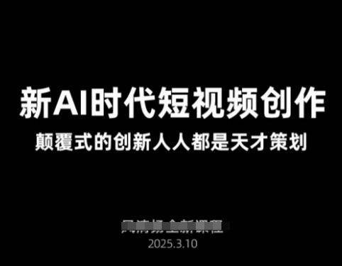 AI新时代短视频创作2025年3月新课，​颠覆式的创新人人都是天才策划-汇流