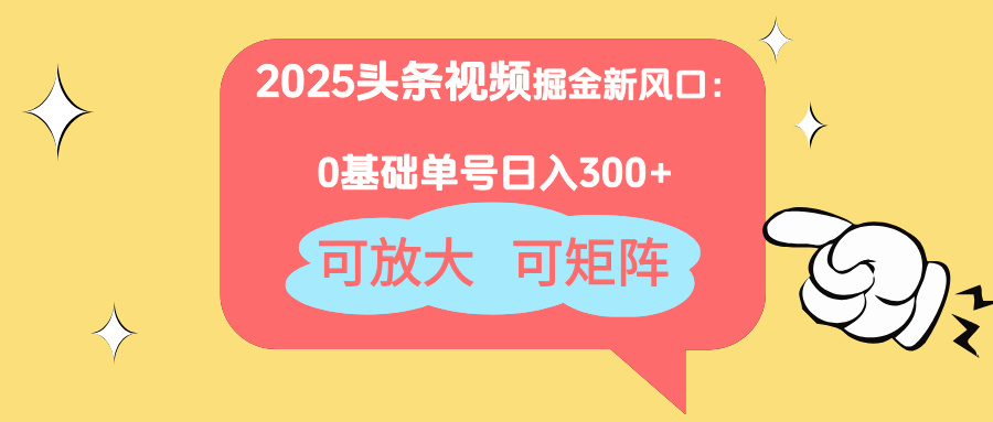 2025头条视频掘金新风口：0基础日入300+，可放大，可矩阵-汇流