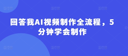 回答我AI视频制作全流程，5分钟学会制作-汇流