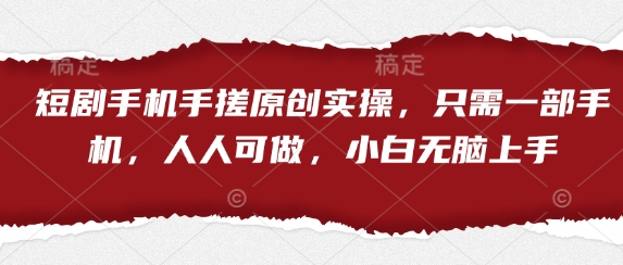 短剧手机手搓原创实操，只需一部手机，人人可做，小白无脑上手-汇流