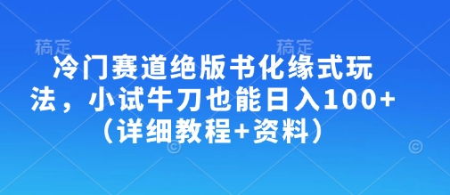 冷门赛道绝版书化缘式玩法，小试牛刀也能日入100+(详细教程+资料)-汇流