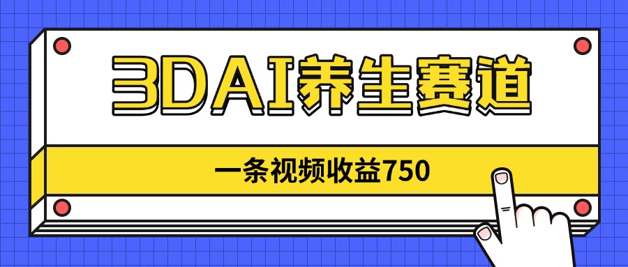 3DAI养生赛道，一条视频赚了750，新蓝海，目前做的人不多！-汇流