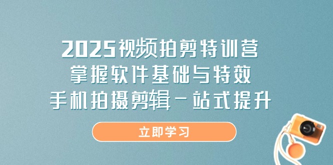 2025视频拍剪特训营，掌握软件基础与特效，手机拍摄剪辑一站式提升-汇流