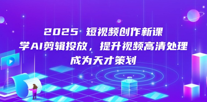 2025短视频创作新课，学AI剪辑投放，提升视频高清处理，成为天才策划-汇流