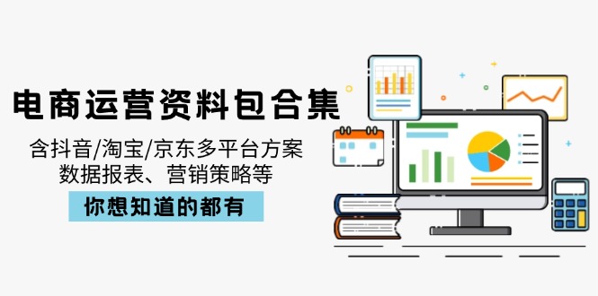 电商运营资料包合集，含抖音/淘宝/京东多平台方案，数据报表、营销策略等-汇流