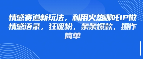 情感赛道新玩法，利用火热哪吒IP做情感语录，狂吸粉，条条爆款，操作简单-汇流