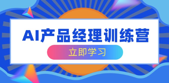 AI产品经理训练营，全面掌握核心知识体系，轻松应对求职转行挑战-汇流
