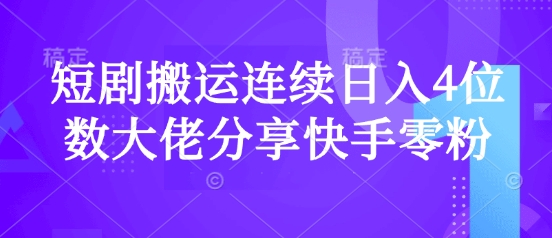 短剧搬运连续日入4位数大佬分享快手零粉爆单经验-汇流