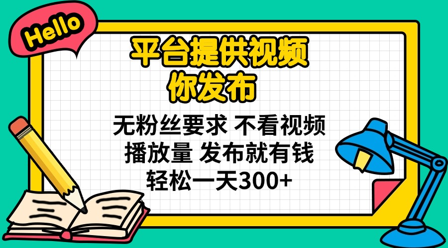 平台提供视频 你发布 无粉丝要求 不看视频播放量 发布就有钱 轻松一天300+-汇流
