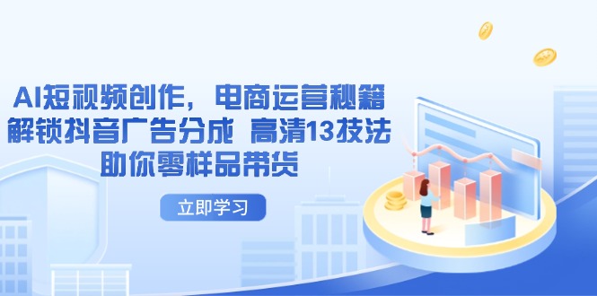 AI短视频创作，电商运营秘籍，解锁抖音广告分成 高清13技法助你零样品带货-汇流