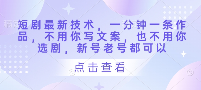 短剧最新技术，一分钟一条作品，不用你写文案，也不用你选剧，新号老号都可以-汇流