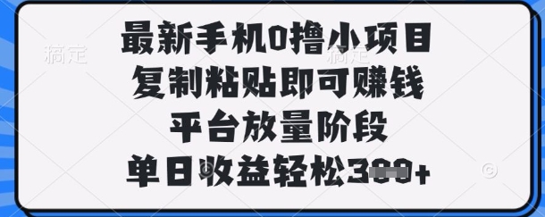 最新手机0撸小项目，复制粘贴即可挣钱，平台放量阶段，单日收益轻松3张+【揭秘】-汇流