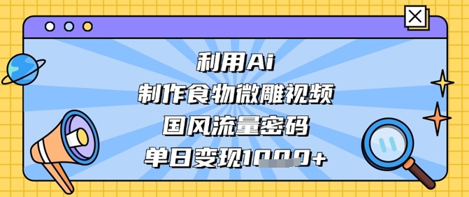 利用Ai制作食物微雕视频，国风流量密码，单日变现数张-汇流