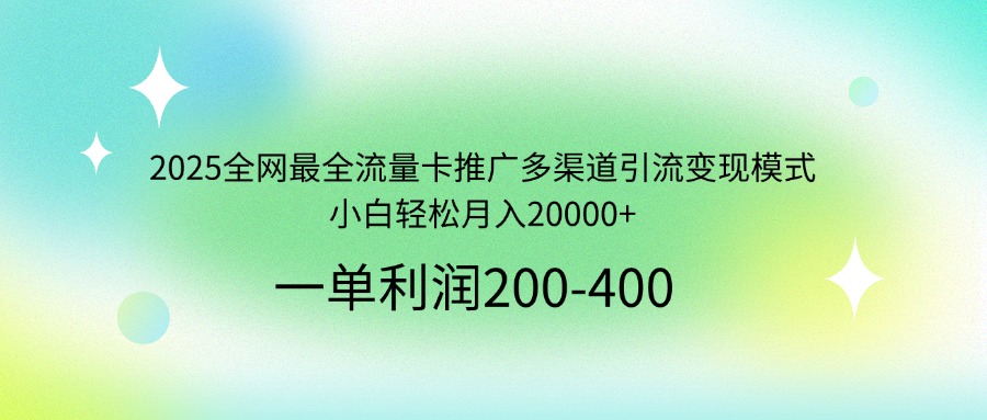 2025全网最全流量卡推广多渠道引流变现模式，小白轻松月入20000+-汇流