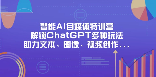 智能AI自媒体特训营，解锁ChatGPT多种玩法，助力文本、图像、视频创作...-汇流