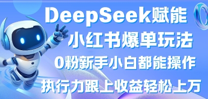 DeepSeek赋能小红书爆单玩法0粉新手小白都能操作，执行力跟上收益轻松上W，懒人勿做-汇流