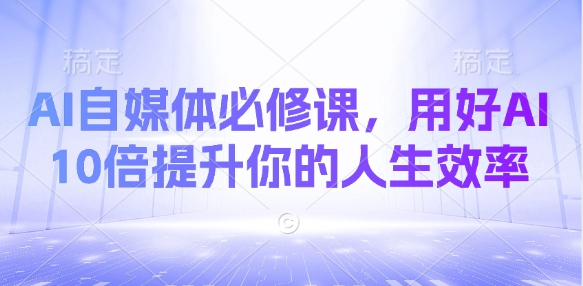 AI自媒体必修课，用好AI 10倍提升你的人生效率-汇流