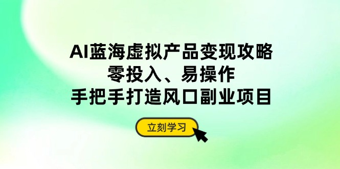 AI蓝海虚拟产品变现攻略，零投入、易操作，手把手打造风口副业项目-汇流