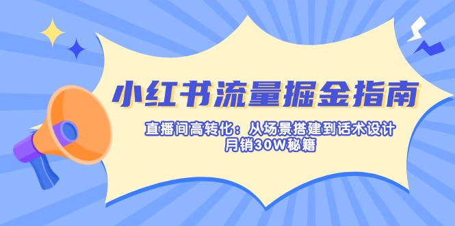 小红书流量掘金指南：直播间高转化：从场景搭建到话术设计，月销30W秘籍-汇流