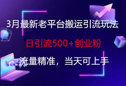 3月最新老平台搬运引流玩法，日引流500+创业粉，流量精准，当天可上手-汇流