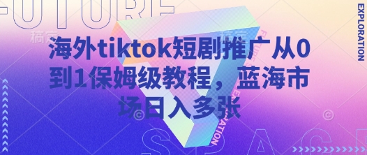 海外tiktok短剧推广从0到1保姆级教程，蓝海市场日入多张-汇流